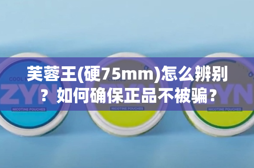 芙蓉王(硬75mm)怎么辨别？如何确保正品不被骗？